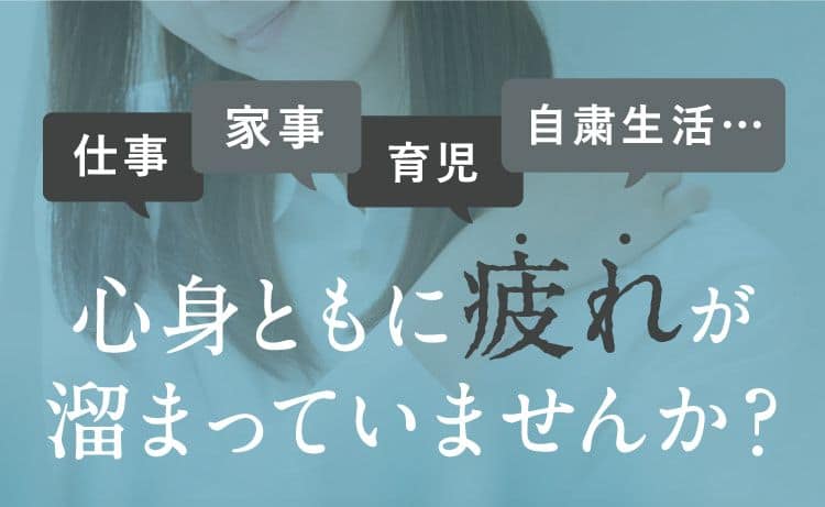 心身ともに疲れが溜まっていませんか？
