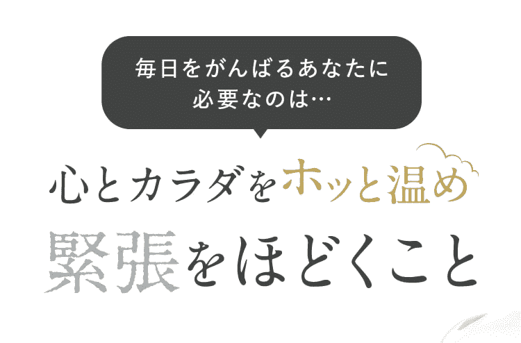 毎日をがんばるあなたに必要なのは…心とカラダをホッと温めをほどくこと
