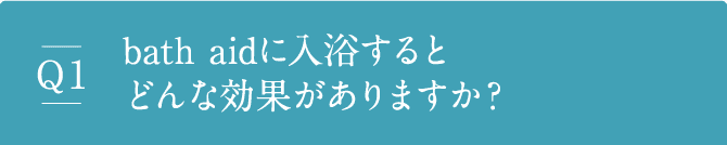 Q1 bath aidに入浴するとどんな効果がありますか？